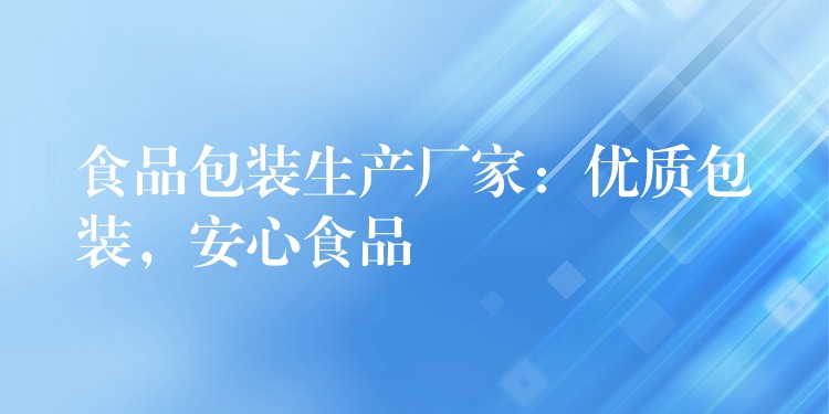 食品包裝生產廠家:優質包裝,安心食品 食品包裝生產廠家:優質包裝,安心食品