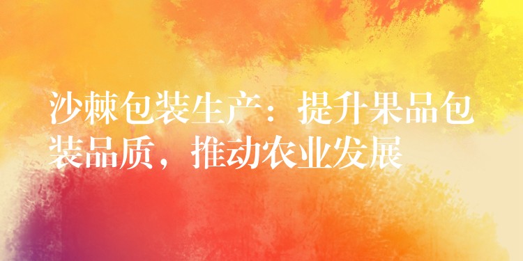 沙棘包裝生產(chǎn):提升果品包裝品質(zhì),推動農(nóng)業(yè)發(fā)展 沙棘包裝生產(chǎn):提升果品包裝品質(zhì),推動農(nóng)業(yè)發(fā)展