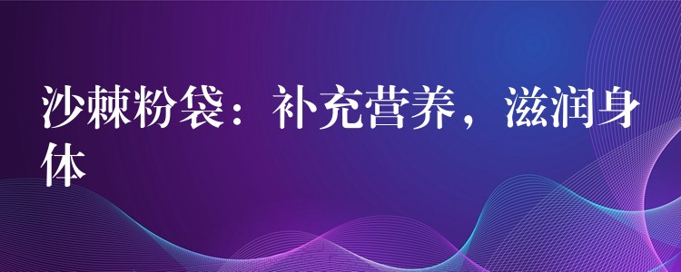 沙棘粉袋：補充營養，滋潤身體