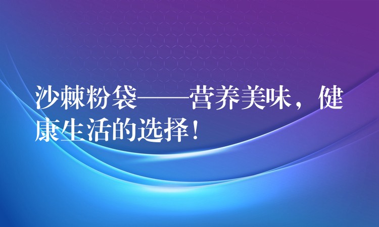 沙棘粉袋——營養(yǎng)美味,健康生活的選擇! 沙棘粉袋——營養(yǎng)美味,健康生活的選擇!