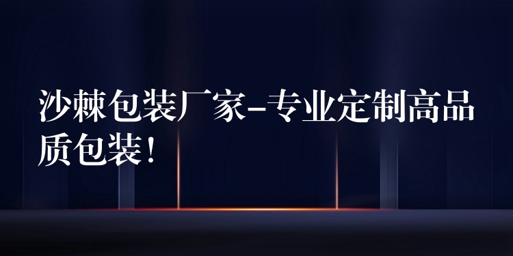 沙棘包裝廠家-專業(yè)定制高品質(zhì)包裝! 沙棘包裝廠家-專業(yè)定制高品質(zhì)包裝!