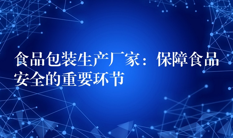 食品包裝生產(chǎn)廠家:保障食品安全的重要環(huán)節(jié) 食品包裝生產(chǎn)廠家:保障食品安全的重要環(huán)節(jié)