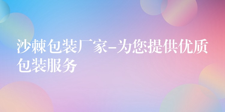 沙棘包裝廠家-為您提供優(yōu)質(zhì)包裝服務(wù)