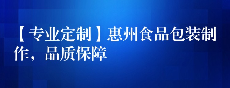 【專業(yè)定制】惠州食品包裝制作，品質(zhì)保障