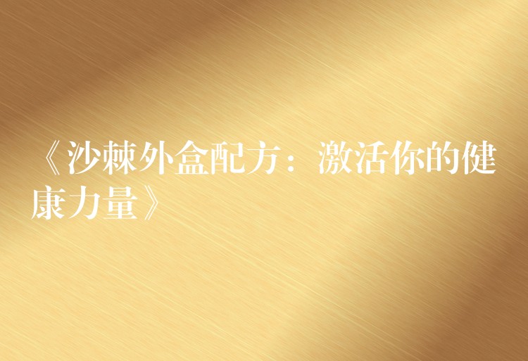 《沙棘外盒配方：激活你的健康力量》