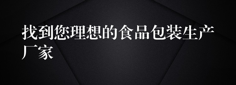 找到您理想的食品包裝生產(chǎn)廠家