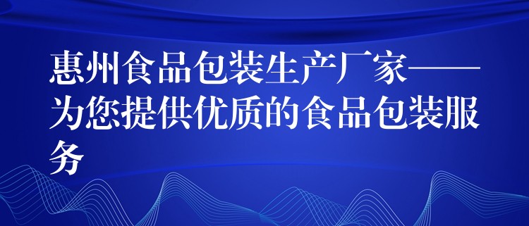 惠州食品包裝生產廠家——為您提供優質的食品包裝服務 惠州食品包裝生產廠家——為您提供優質的食品包裝服務