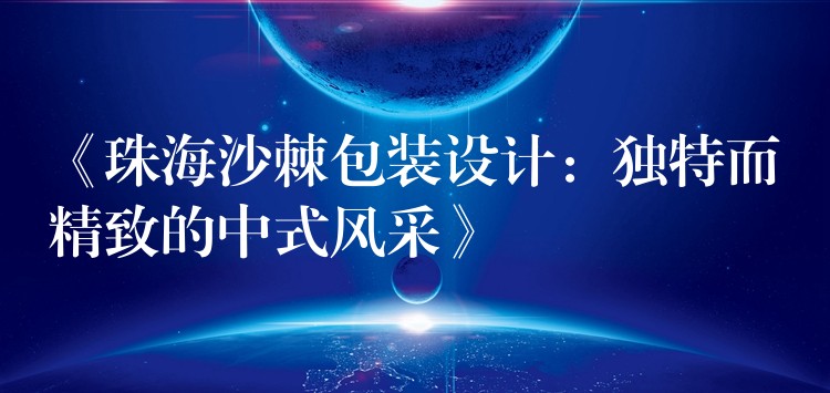 《珠海沙棘包裝設(shè)計(jì)：獨(dú)特而精致的中式風(fēng)采》