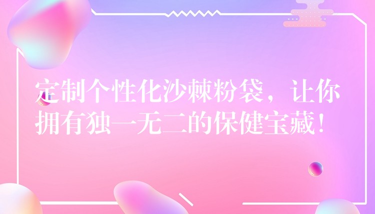 定制個性化沙棘粉袋，讓你擁有獨一無二的保健寶藏！