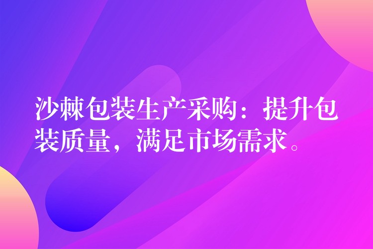 沙棘包裝生產采購：提升包裝質量，滿足市場需求。
