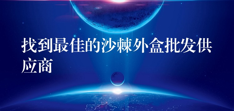 找到最佳的沙棘外盒批發供應商