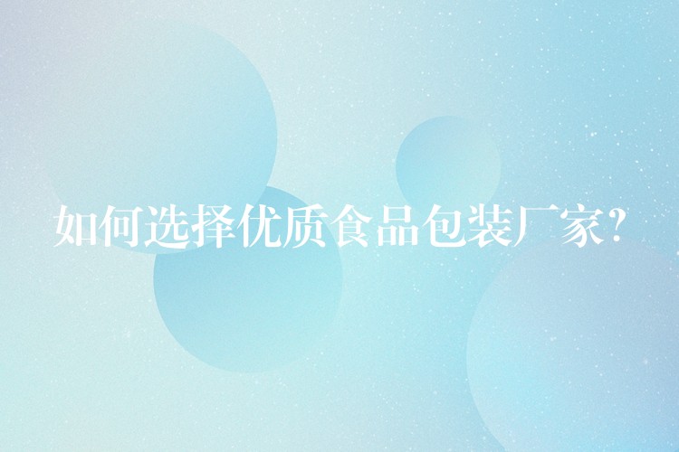 如何選擇優質食品包裝廠家？