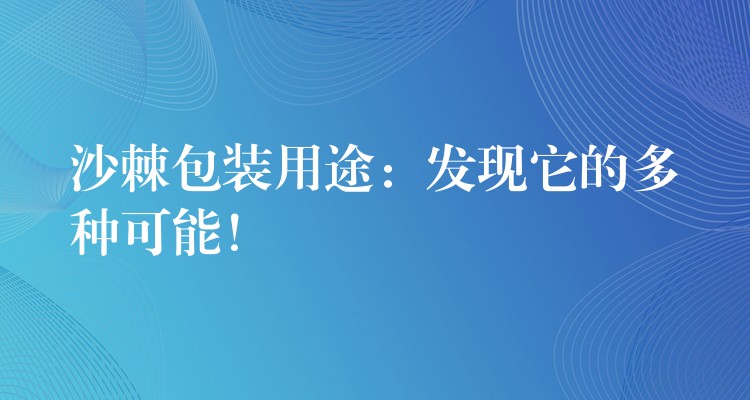 沙棘包裝用途：發現它的多種可能！