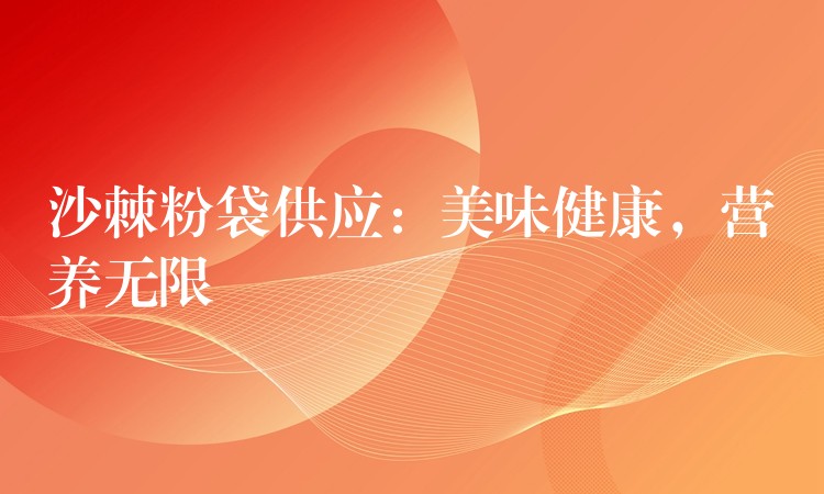 沙棘粉袋供應：美味健康，營養無限