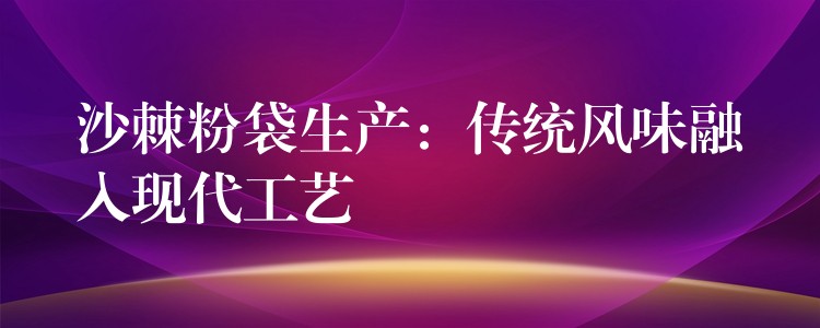 沙棘粉袋生產(chǎn):傳統(tǒng)風(fēng)味融入現(xiàn)代工藝 沙棘粉袋生產(chǎn):傳統(tǒng)風(fēng)味融入現(xiàn)代工藝