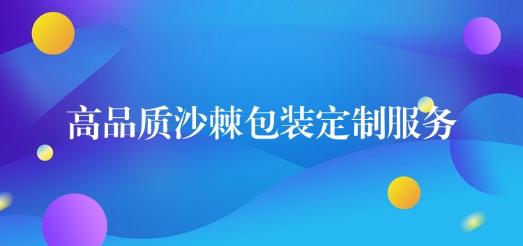 高品質沙棘包裝定制服務