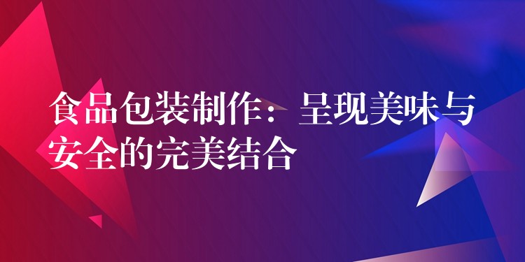 食品包裝制作:呈現美味與安全的完美結合 食品包裝制作:呈現美味與安全的完美結合