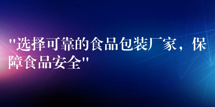 “選擇可靠的食品包裝廠家，保障食品安全”