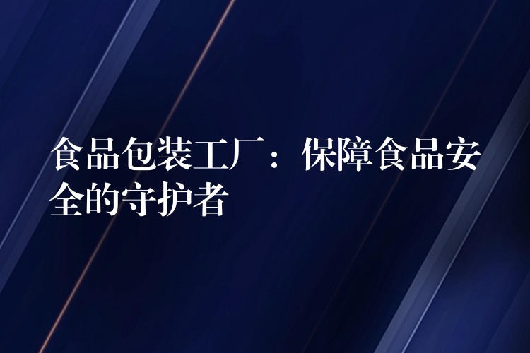 食品包裝工廠：保障食品安全的守護者