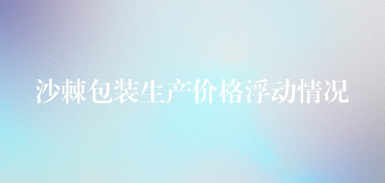 沙棘包裝生產(chǎn)價格浮動情況