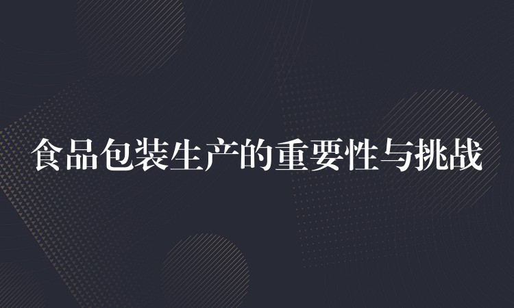 食品包裝生產的重要性與挑戰