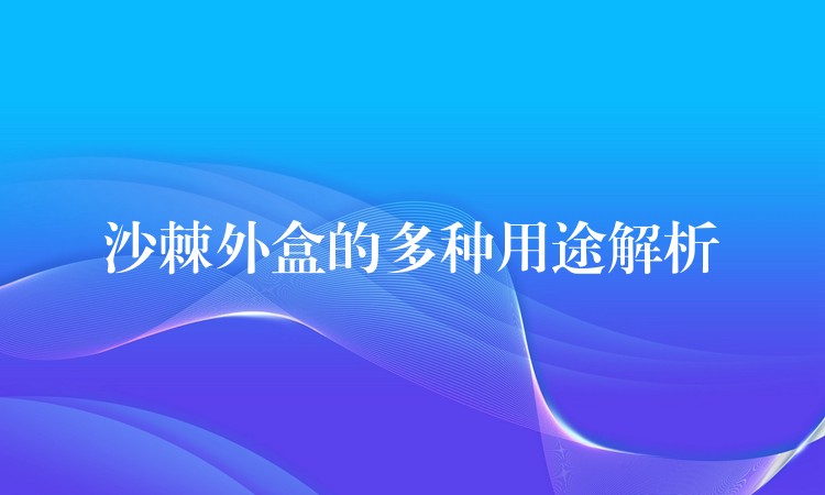 沙棘外盒的多種用途解析
