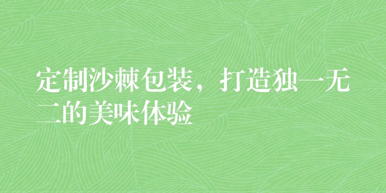 定制沙棘包裝，打造獨一無二的美味體驗