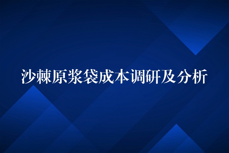 沙棘原漿袋成本調研及分析