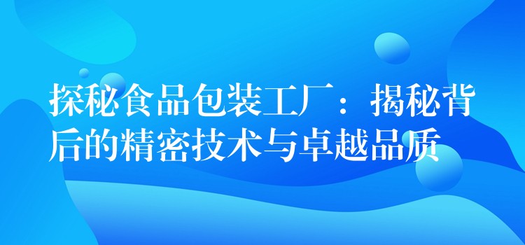 探秘食品包裝工廠：揭秘背后的精密技術與卓越品質