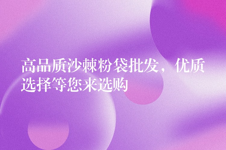 高品質沙棘粉袋批發，優質選擇等您來選購