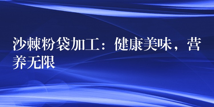 沙棘粉袋加工：健康美味，營養無限