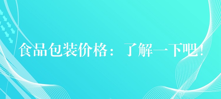 食品包裝價格:了解一下吧! 食品包裝價格:了解一下吧!