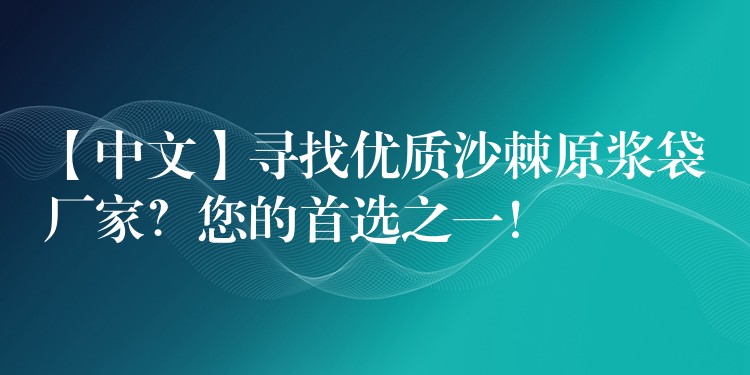 【中文】尋找優質沙棘原漿袋廠家？您的首選之一！