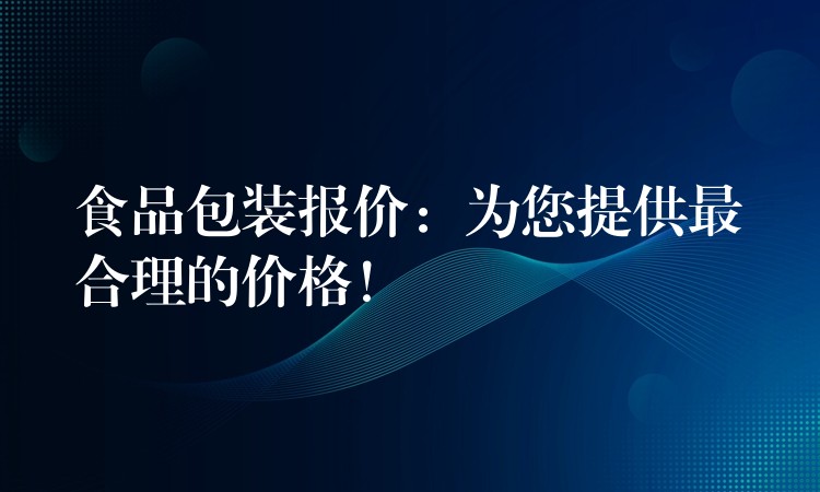 食品包裝報價:為您提供最合理的價格! 食品包裝報價:為您提供最合理的價格!