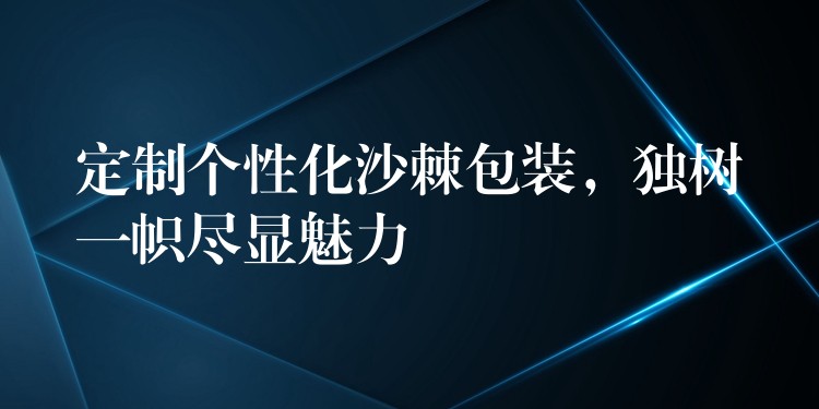 定制個性化沙棘包裝，獨樹一幟盡顯魅力