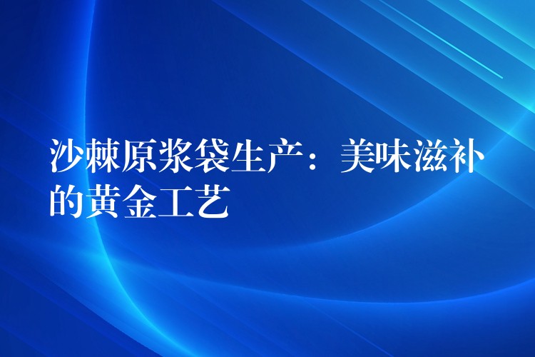 沙棘原漿袋生產(chǎn):美味滋補(bǔ)的黃金工藝 沙棘原漿袋生產(chǎn):美味滋補(bǔ)的黃金工藝