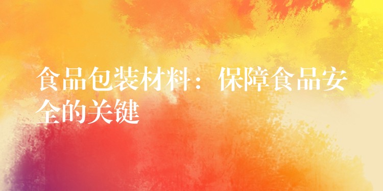 食品包裝材料：保障食品安全的關(guān)鍵