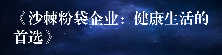 《沙棘粉袋企業：健康生活的首選》