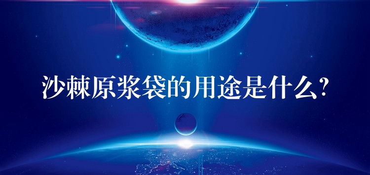 沙棘原漿袋的用途是什么? 沙棘原漿袋的用途是什么?
