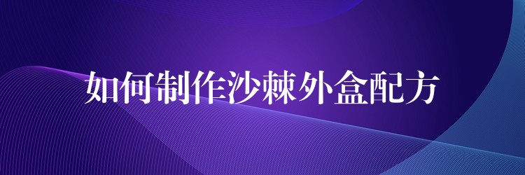 如何制作沙棘外盒配方 如何制作沙棘外盒配方