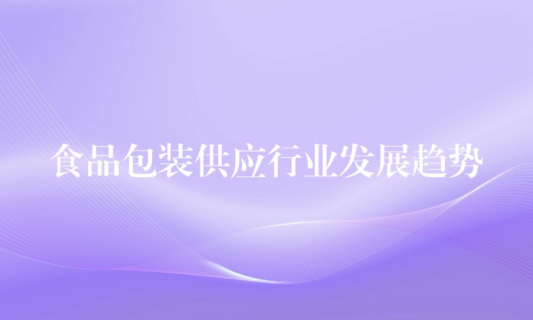 食品包裝供應(yīng)行業(yè)發(fā)展趨勢
