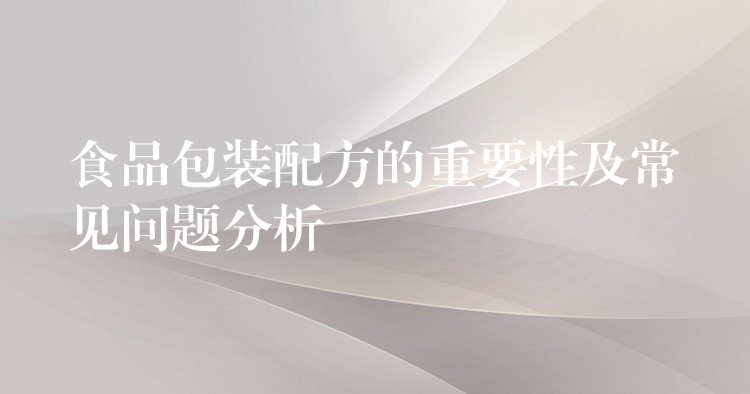 食品包裝配方的重要性及常見問題分析