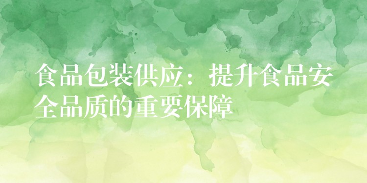 食品包裝供應：提升食品安全品質的重要保障