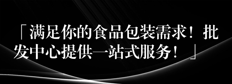 「滿足你的食品包裝需求!批發中心提供一站式服務!」 「滿足你的食品包裝需求!批發中心提供一站式服務!」