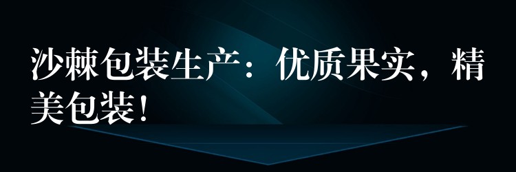 沙棘包裝生產:優質果實,精美包裝! 沙棘包裝生產:優質果實,精美包裝!