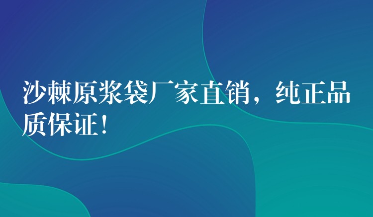 沙棘原漿袋廠家直銷，純正品質保證！