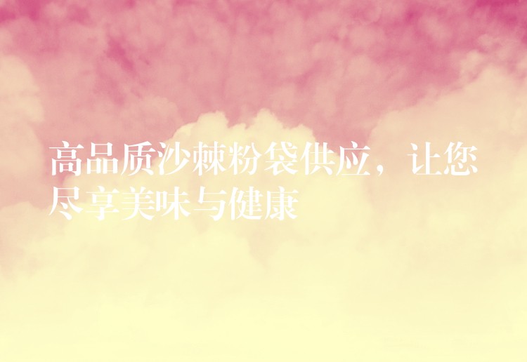 高品質(zhì)沙棘粉袋供應，讓您盡享美味與健康