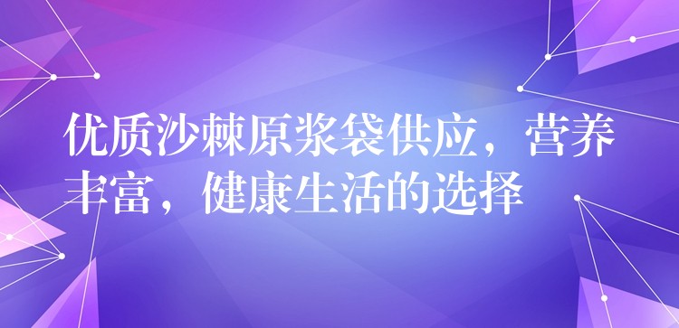 優質沙棘原漿袋供應，營養豐富，健康生活的選擇