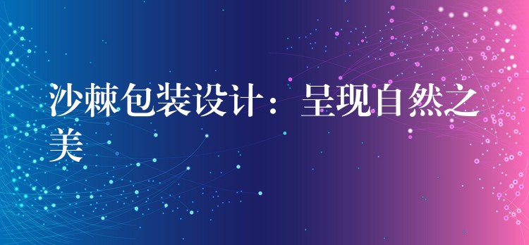 沙棘包裝設計:呈現自然之美 沙棘包裝設計:呈現自然之美