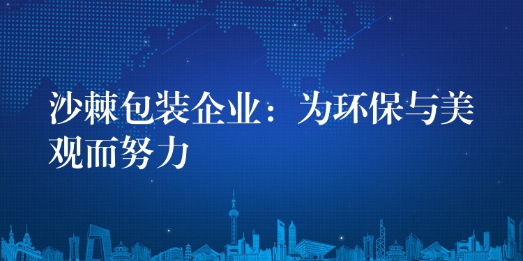 沙棘包裝企業(yè):為環(huán)保與美觀而努力 沙棘包裝企業(yè):為環(huán)保與美觀而努力